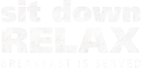 sit down, relax, breakfast is served