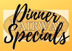 Dinner Click here for Fairway Restaurant & Pizzeria Restaurant Dinner Specials